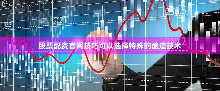 股票配资官网技巧可以选择特殊的酿造技术
