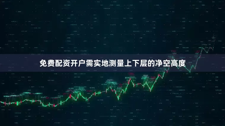 免费配资开户需实地测量上下层的净空高度